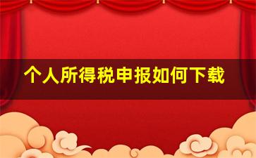 个人所得税申报如何下载