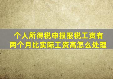 个人所得税申报报税工资有两个月比实际工资高怎么处理