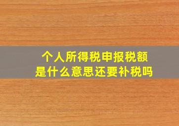 个人所得税申报税额是什么意思还要补税吗