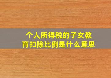 个人所得税的子女教育扣除比例是什么意思