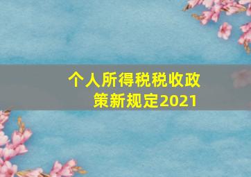 个人所得税税收政策新规定2021