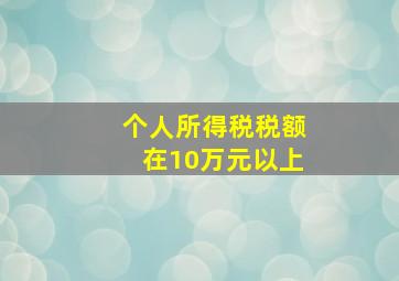 个人所得税税额在10万元以上