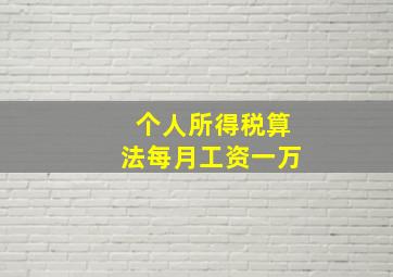 个人所得税算法每月工资一万