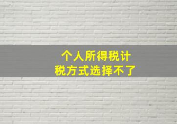 个人所得税计税方式选择不了