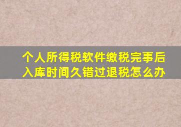 个人所得税软件缴税完事后入库时间久错过退税怎么办