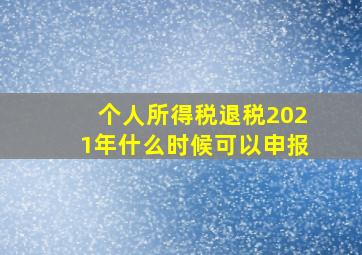 个人所得税退税2021年什么时候可以申报