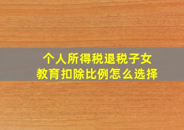 个人所得税退税子女教育扣除比例怎么选择