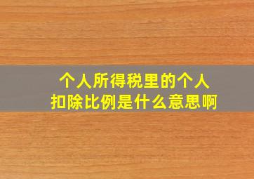 个人所得税里的个人扣除比例是什么意思啊