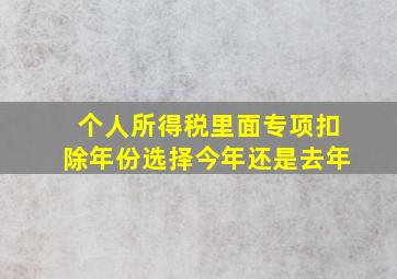 个人所得税里面专项扣除年份选择今年还是去年