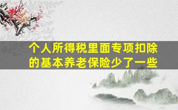 个人所得税里面专项扣除的基本养老保险少了一些