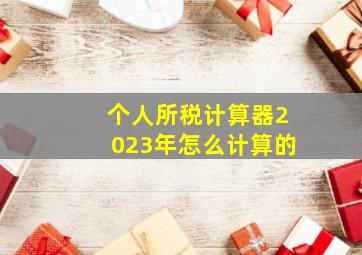 个人所税计算器2023年怎么计算的