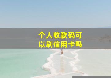 个人收款码可以刷信用卡吗