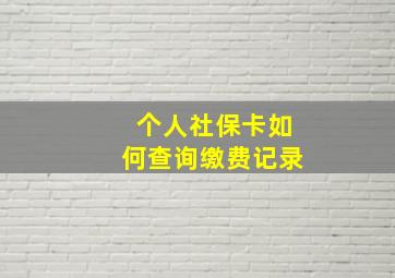 个人社保卡如何查询缴费记录