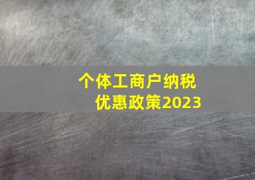 个体工商户纳税优惠政策2023