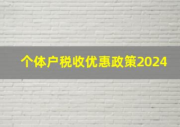 个体户税收优惠政策2024