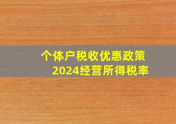 个体户税收优惠政策2024经营所得税率