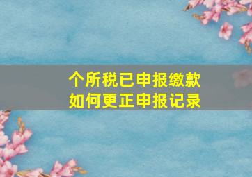 个所税已申报缴款如何更正申报记录