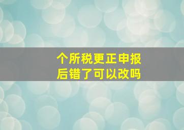 个所税更正申报后错了可以改吗