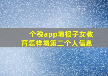 个税app填报子女教育怎样填第二个人信息