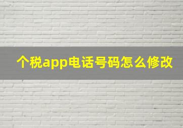 个税app电话号码怎么修改