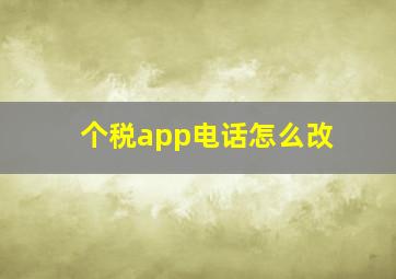 个税app电话怎么改