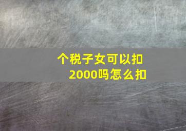 个税子女可以扣2000吗怎么扣