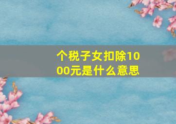 个税子女扣除1000元是什么意思