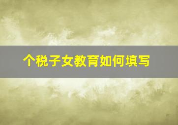 个税子女教育如何填写