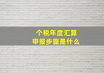 个税年度汇算申报步骤是什么