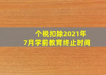 个税扣除2021年7月学前教育终止时间