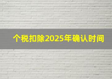 个税扣除2025年确认时间