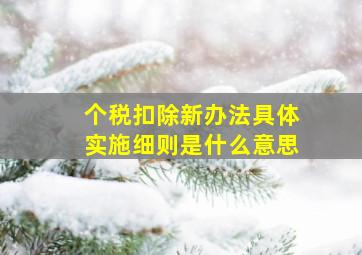 个税扣除新办法具体实施细则是什么意思