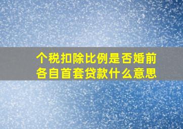 个税扣除比例是否婚前各自首套贷款什么意思