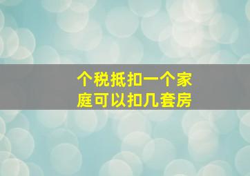 个税抵扣一个家庭可以扣几套房