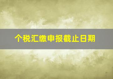 个税汇缴申报截止日期