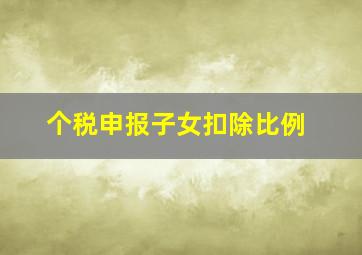 个税申报子女扣除比例