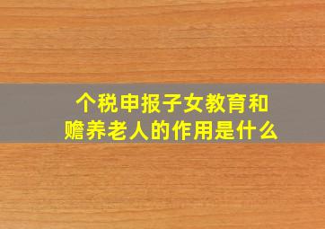 个税申报子女教育和赡养老人的作用是什么