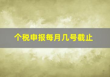 个税申报每月几号截止