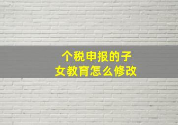 个税申报的子女教育怎么修改