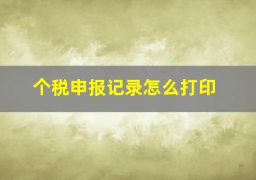 个税申报记录怎么打印