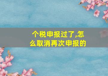 个税申报过了,怎么取消再次申报的