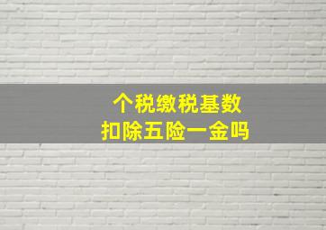 个税缴税基数扣除五险一金吗