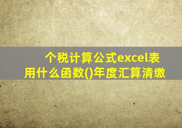 个税计算公式excel表用什么函数()年度汇算清缴