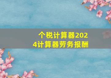 个税计算器2024计算器劳务报酬