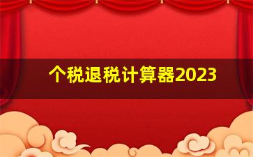 个税退税计算器2023