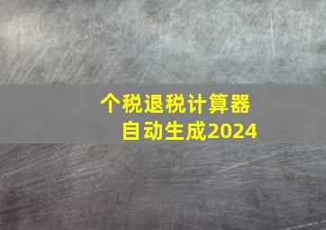 个税退税计算器自动生成2024