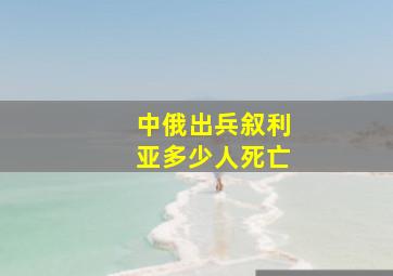 中俄出兵叙利亚多少人死亡