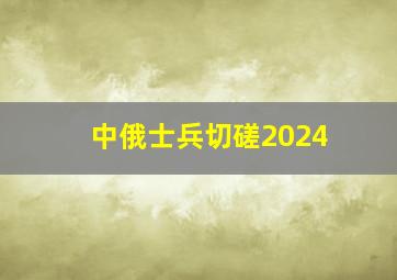 中俄士兵切磋2024