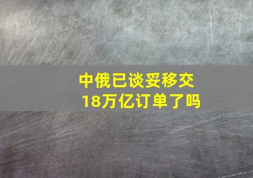 中俄已谈妥移交18万亿订单了吗