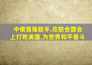 中俄强强联手,在联合国会上打败美国,为世界和平奋斗